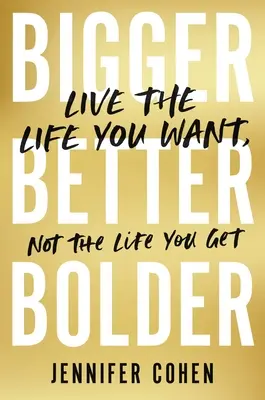 Plus grand, meilleur, plus audacieux : Vivez la vie que vous voulez, pas celle que vous obtenez - Bigger, Better, Bolder: Live the Life You Want, Not the Life You Get