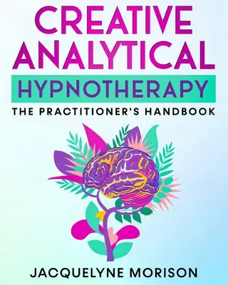 Hypnothérapie analytique créative : Le manuel du praticien - Creative Analytical Hypnotherapy: The Practitioner's Handbook