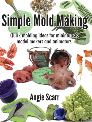 Fabrication de moules simples : Idées de moulage rapide pour les miniaturistes, les modélistes et les animateurs. - Simple Mold Making: Quick molding ideas for miniaturists, model makers and animators.