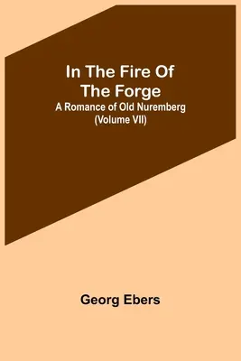 Dans le feu de la forge : un roman du vieux Nuremberg (tome VII) - In The Fire Of The Forge; A Romance of Old Nuremberg (Volume VII)