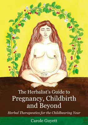 Le guide de l'herboriste pour la grossesse, l'accouchement et au-delà : Herbal Therapeutics for the Childbearing Year (en anglais) - The Herbalist's Guide to Pregnancy, Childbirth and Beyond: Herbal Therapeutics for the Childbearing Year