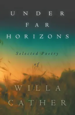 Sous des horizons lointains - Poèmes choisis de Willa Cather - Under Far Horizons - Selected Poetry of Willa Cather