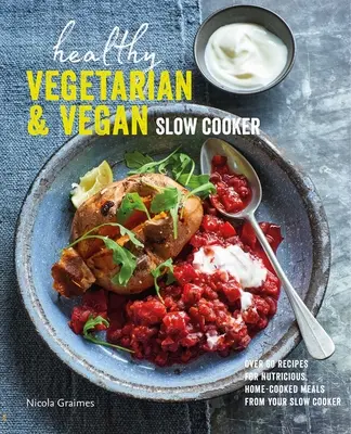 Mijoteuse végétarienne et végétalienne saine : Plus de 60 recettes pour des repas nourrissants préparés à la maison dans votre mijoteuse - Healthy Vegetarian & Vegan Slow Cooker: Over 60 Recipes for Nutritious, Home-Cooked Meals from Your Slow Cooker