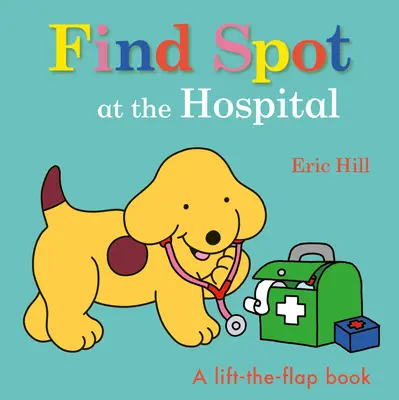 Trouvez Spot à l'hôpital : Un livre à soulever et à rabattre - Find Spot at the Hospital: A Lift-The-Flap Book