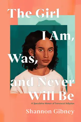 The Girl I Am, Was, and Never Will Be : A Speculative Memoir of Transracial Adoption (La fille que je suis, que j'étais et que je ne serai jamais : un mémoire spéculatif sur l'adoption transraciale) - The Girl I Am, Was, and Never Will Be: A Speculative Memoir of Transracial Adoption