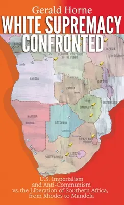 La suprématie blanche confrontée : L'impérialisme et l'anticommunisme américains face à la libération de l'Afrique australe, de Rhodes à Mandela - White Supremacy Confronted: U.S. Imperialism and Anti-Communisim vs. the Liberation of Southern Africa, from Rhodes to Mandela