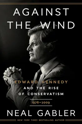 Contre le vent : Edward Kennedy et la montée du conservatisme, 1976-2009 - Against the Wind: Edward Kennedy and the Rise of Conservatism, 1976-2009