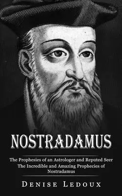 Nostradamus : Les prophéties d'un astrologue et devin réputé (Les incroyables et stupéfiantes prophéties de Nostradamus) - Nostradamus: The Prophesies of an Astrologer and Reputed Seer (The Incredible and Amazing Prophecies of Nostradamus)