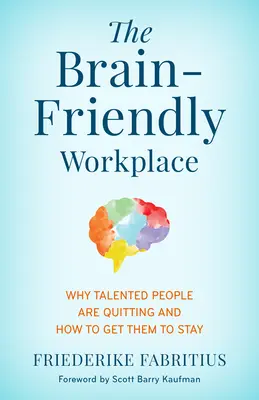 The Brain-Friendly Workplace : Pourquoi les personnes talentueuses démissionnent et comment les inciter à rester - The Brain-Friendly Workplace: Why Talented People Quit and How to Get Them to Stay