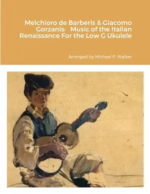 Melchioro de Barberis & Giacomo Gorzanis : Musique de la Renaissance Italienne Pour Ukulélé Basse Sol - Melchioro de Barberis & Giacomo Gorzanis: Music of the Italian Renaissance For the Low G Ukulele