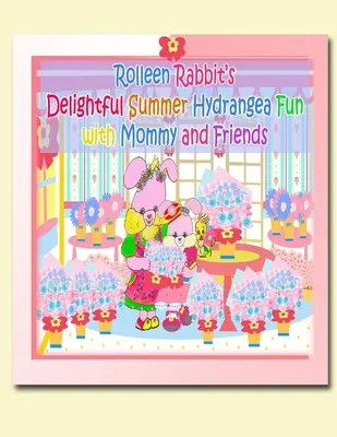 Rolleen Rabbit's Delightful Summer Hydrangea Fun with Mommy and Friends (en anglais) - Rolleen Rabbit's Delightful Summer Hydrangea Fun with Mommy and Friends