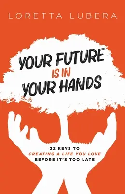 Votre avenir est entre vos mains : 22 clés pour créer une vie que vous aimez avant qu'il ne soit trop tard - Your Future Is in Your Hands: 22 Keys to Creating a Life You Love Before It's Too Late