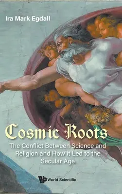 Les racines cosmiques : Le conflit entre la science et la religion et comment il a conduit à l'ère laïque - Cosmic Roots: The Conflict Between Science and Religion and How It Led to the Secular Age