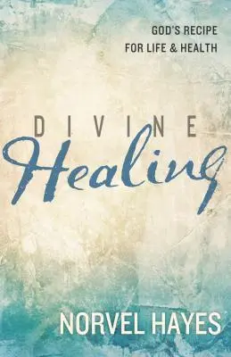 La guérison divine : La recette de Dieu pour la vie et la santé - Divine Healing: God's Recipe for Life & Health