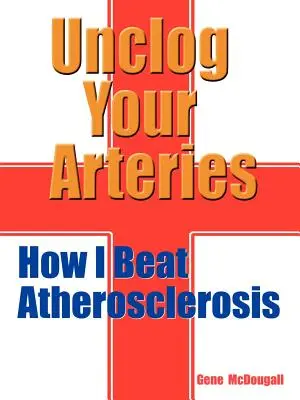 Débouchez vos artères : Comment j'ai vaincu l'athérosclérose - Unclog Your Arteries: How I Beat Atherosclerosis