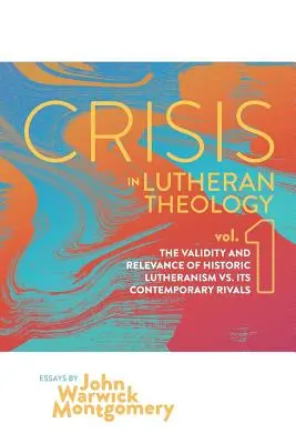 Crisis in Lutheran Theology, Vol. 1 : The Validity and Relevance of Historic Lutheranism vs. Its Contemporary Rivals (La crise de la théologie luthérienne, Vol. 1 : La validité et la pertinence du luthéranisme historique par rapport à ses rivaux contemporains) - Crisis in Lutheran Theology, Vol. 1: The Validity and Relevance of Historic Lutheranism vs. Its Contemporary Rivals