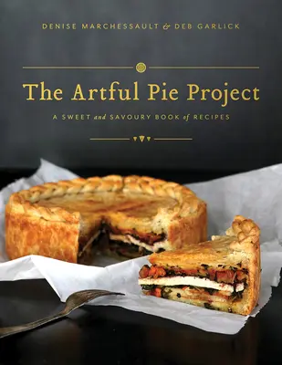 Le projet de tarte artistique : Un livre de recettes sucrées et salées - The Artful Pie Project: A Sweet and Savoury Book of Recipes