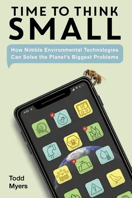 Time to Think Small : How Nimble Environmental Technologies Can Solve the Planet's Biggest Problems (Le temps de penser petit : comment des technologies environnementales agiles peuvent résoudre les plus grands problèmes de la planète) - Time to Think Small: How Nimble Environmental Technologies Can Solve the Planet's Biggest Problems