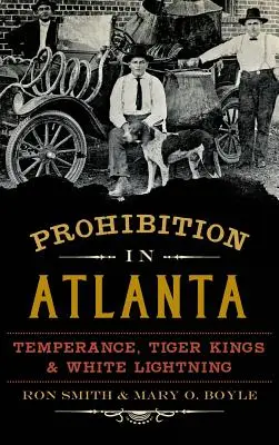 Prohibition à Atlanta : La tempérance, les rois tigres et l'éclair blanc - Prohibition in Atlanta: Temperance, Tiger Kings & White Lightning