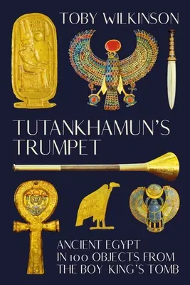 La trompette de Toutankhamon : L'Égypte ancienne en 100 objets provenant de la tombe de l'enfant-roi - Tutankhamun's Trumpet: Ancient Egypt in 100 Objects from the Boy-King's Tomb