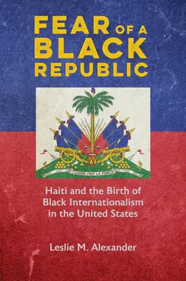 La peur d'une République noire : Haïti et la naissance de l'internationalisme noir aux États-Unis - Fear of a Black Republic: Haiti and the Birth of Black Internationalism in the United States