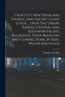 Crofutt's New Overland Tourist, And Pacific Coast Guide ... Les chemins de fer de l'Union, du Kansas, du Central et du Southern Pacific, leurs embranchements et leurs connexions. - Crofutt's New Overland Tourist, And Pacific Coast Guide ... Over The Union, Kansas, Central And Southern Pacific Railroads, Their Branches And Connect
