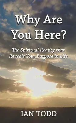 Pourquoi êtes-vous ici ? La réalité spirituelle qui révèle votre but dans la vie. - Why Are You Here?: The Spiritual Reality that Reveals Your Purpose in Life.