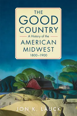 Le bon pays : Une histoire du Midwest américain, 1800-1900 - The Good Country: A History of the American Midwest, 1800-1900