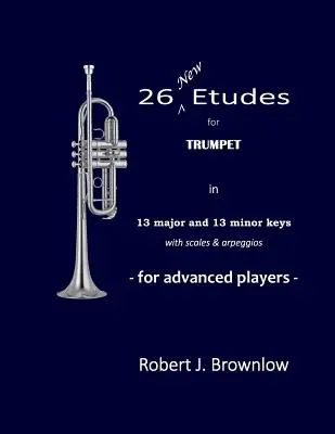 26 nouvelles études pour trompette : En 13 tonalités majeures et 13 tonalités mineures avec gammes et arpèges - 26 New Etudes for Trumpet: In 13 major and 13 minor keys with scales & arpeggios