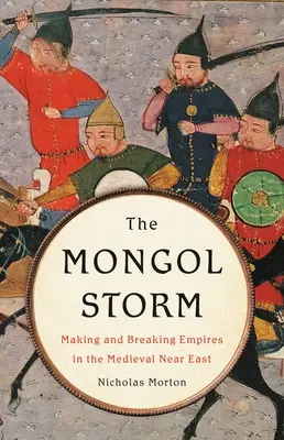 La tempête mongole : Faire et défaire les empires dans le Proche-Orient médiéval - The Mongol Storm: Making and Breaking Empires in the Medieval Near East