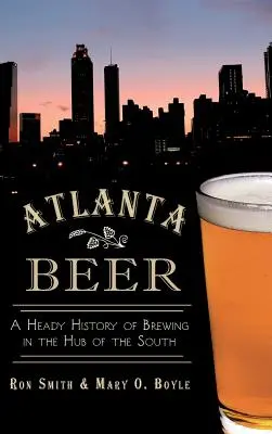 La bière d'Atlanta : une histoire capiteuse de la brasserie au cœur du Sud - Atlanta Beer: A Heady History of Brewing in the Hub of the South