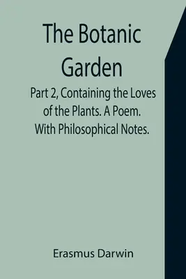 Le jardin botanique. Deuxième partie, contenant les amours des plantes. Un poème. Avec des notes philosophiques. - The Botanic Garden. Part 2, Containing the Loves of the Plants. A Poem. With Philosophical Notes.