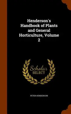 Manuel de Henderson sur les plantes et l'horticulture générale, volume 2 - Henderson's Handbook of Plants and General Horticulture, Volume 2