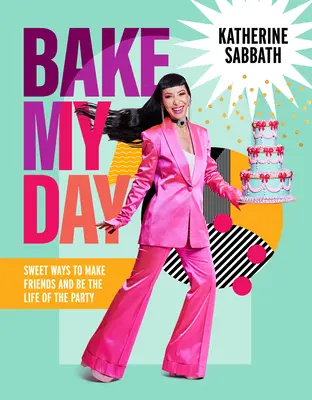 Bake My Day : Des façons sucrées de se faire des amis et d'être le boute-en-train de la fête - Bake My Day: Sweet Ways to Make Friends and Be the Life of the Party