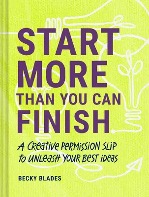 Commencez plus que vous ne pouvez finir : Une feuille de permission créative pour libérer vos meilleures idées - Start More Than You Can Finish: A Creative Permission Slip to Unleash Your Best Ideas