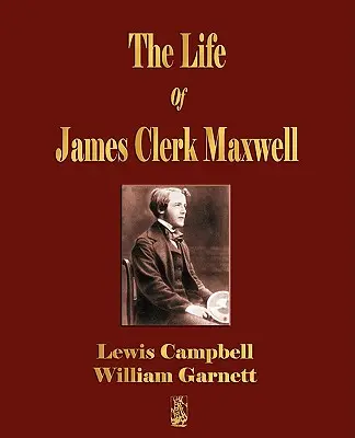 La vie de James Clerk Maxwell : Avec des extraits de sa correspondance et de ses écrits occasionnels - The Life Of James Clerk Maxwell: With Selections from His Correspondence and Occasional Writings