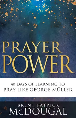 Le pouvoir de la prière : 40 jours pour apprendre à prier comme George Mller - Prayer Power: 40 Days of Learning to Pray Like George Mller