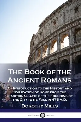 Le livre des anciens Romains : Une introduction à l'histoire et à la civilisation de Rome depuis la date traditionnelle de la fondation de la ville jusqu'à sa fin. - The Book of the Ancient Romans: An Introduction to the History and Civilization of Rome from the Traditional Date of the Founding of the City to its F