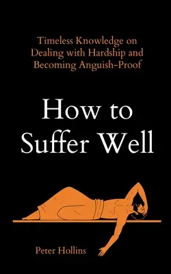 Comment bien souffrir : Des connaissances intemporelles pour faire face aux difficultés et devenir à l'épreuve de l'angoisse - How to Suffer Well: Timeless Knowledge on Dealing with Hardship and Becoming Anguish-Proof