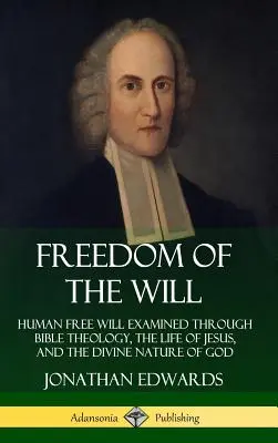 La liberté de la volonté : le libre arbitre humain examiné à travers la théologie biblique, la vie de Jésus et la nature divine de Dieu (couverture rigide) - Freedom of the Will: Human Free Will Examined Through Bible Theology, the Life of Jesus, and the Divine Nature of God (Hardcover)