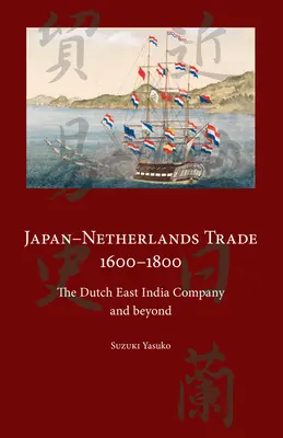 Commerce entre le Japon et les Pays-Bas 1600-1800 : La Compagnie néerlandaise des Indes orientales et au-delà - Japan-Netherlands Trade 1600-1800: The Dutch East India Company and Beyond
