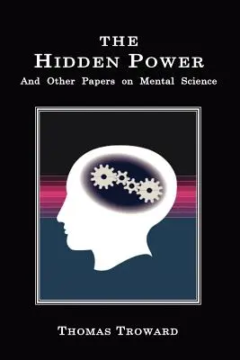 Le pouvoir caché : Et autres documents sur la science mentale - The Hidden Power: And Other Papers on Mental Science