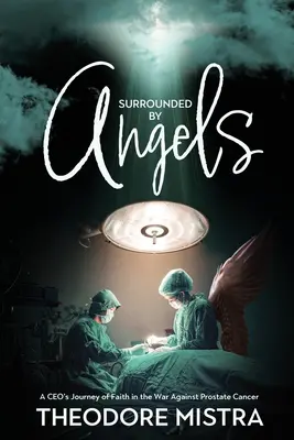 Entouré d'anges : L'itinéraire de foi d'un PDG dans la guerre contre le cancer de la prostate - Surrounded by Angels: A CEO's Journey of Faith in the War Against Prostate Cancer