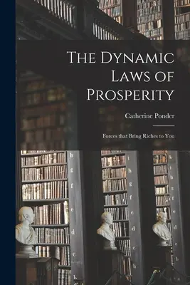 Les lois dynamiques de la prospérité : les forces qui vous apportent la richesse - The Dynamic Laws of Prosperity; Forces That Bring Riches to You