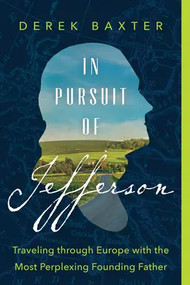 À la poursuite de Jefferson : Voyage à travers l'Europe avec le plus perplexe des pères fondateurs - In Pursuit of Jefferson: Traveling Through Europe with the Most Perplexing Founding Father