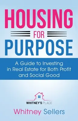 Housing For Purpose : A Guide to Investing in Real Estate for Both Profit and Social Good (Le logement à des fins précises : un guide pour investir dans l'immobilier à des fins lucratives et sociales) - Housing For Purpose: A Guide to Investing in Real Estate for Both Profit and Social Good