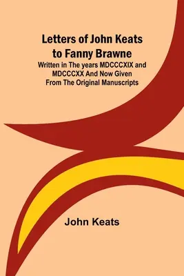 Lettres de John Keats à Fanny Brawne ; écrites dans les années MDCCCXIX et MDCCCXX et maintenant données à partir des manuscrits originaux. - Letters of John Keats to Fanny Brawne; Written in the years MDCCCXIX and MDCCCXX and now given from the original manuscripts