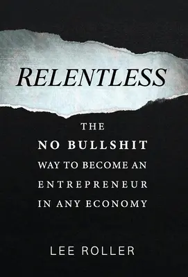 Relentless : La méthode sans connerie pour devenir un entrepreneur dans n'importe quelle économie - Relentless: The No Bullshit Way To Become An Entrepreneur In Any Economy