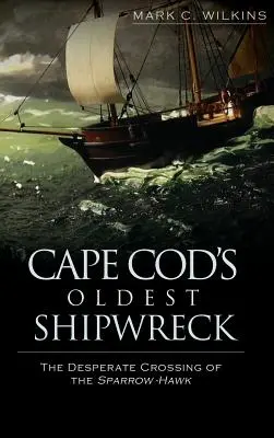 La plus ancienne épave de Cape Cod : La traversée désespérée du Sparrow-Hawk - Cape Cod's Oldest Shipwreck: The Desperate Crossing of the Sparrow-Hawk