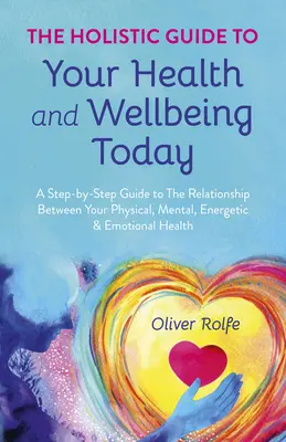 Le guide holistique de votre santé et de votre bien-être aujourd'hui : Un guide pas à pas sur la relation entre votre santé physique, mentale, énergétique et émotionnelle. - The Holistic Guide to Your Health & Wellbeing Today: A Step-By-Step Guide to the Relationship Between Your Physical, Mental, Energetic & Emotional Hea